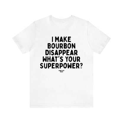 Women's T Shirts I Make Bourbon Disappear What's Your Superpower? - Funny Gift Ideas