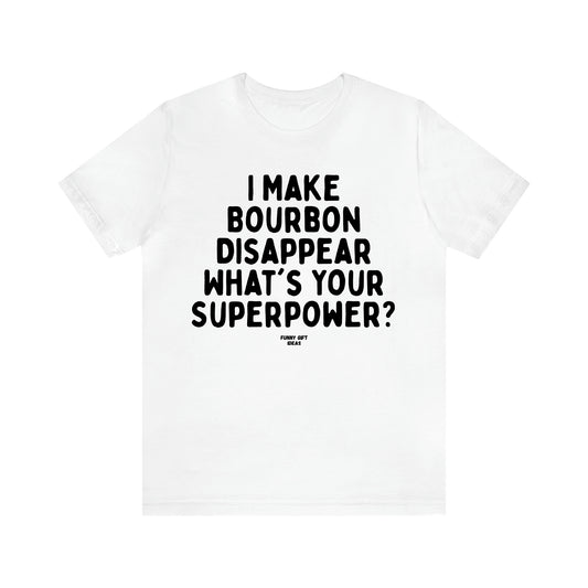 Women's T Shirts I Make Bourbon Disappear What's Your Superpower? - Funny Gift Ideas