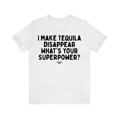 Funny Shirts for Women - I Make Tequila Disappear What's Your Superpower? - Women's T Shirts