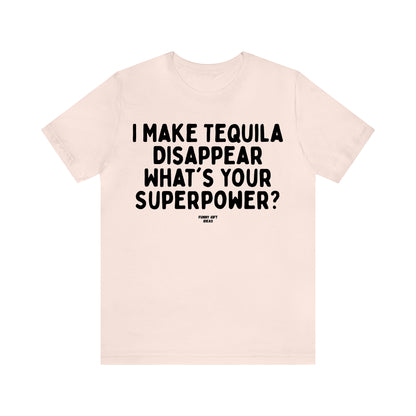 Funny Shirts for Women - I Make Tequila Disappear What's Your Superpower? - Women's T Shirts