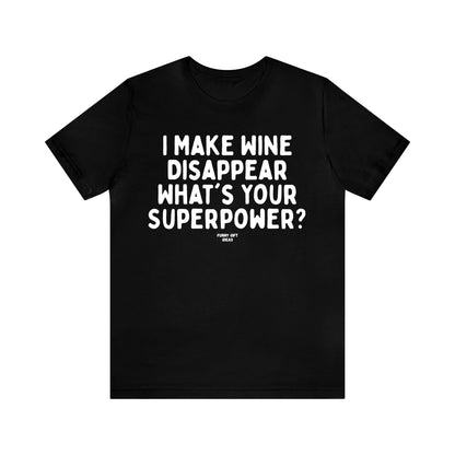 Funny Shirts for Women - I Make Wine Disappear What's Your Superpower? - Women's T Shirts