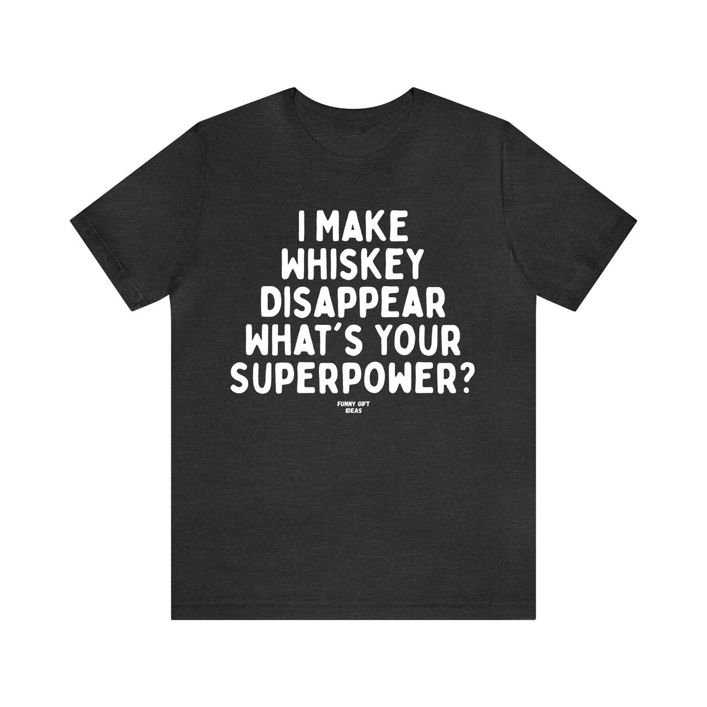 Funny Shirts for Women - I Make Whiskey Disappear What's Your Superpower? - Women's T Shirts