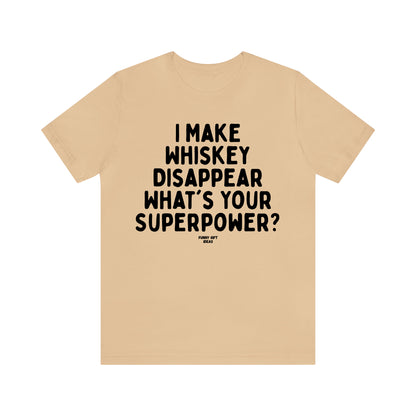 Funny Shirts for Women - I Make Whiskey Disappear What's Your Superpower? - Women's T Shirts