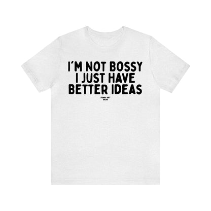 Funny Shirts for Women - I'm Not Bossy I Just Have Better Ideas - Women's T Shirts