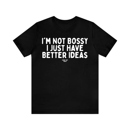 Funny Shirts for Women - I'm Not Bossy I Just Have Better Ideas - Women's T Shirts