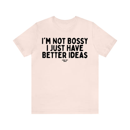 Funny Shirts for Women - I'm Not Bossy I Just Have Better Ideas - Women's T Shirts