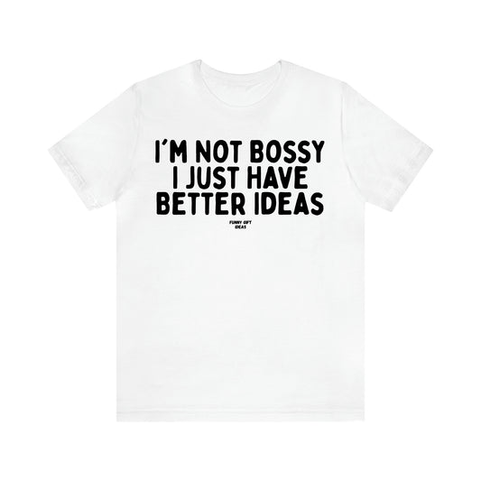 Women's T Shirts I'm Not Bossy I Just Have Better Ideas - Funny Gift Ideas