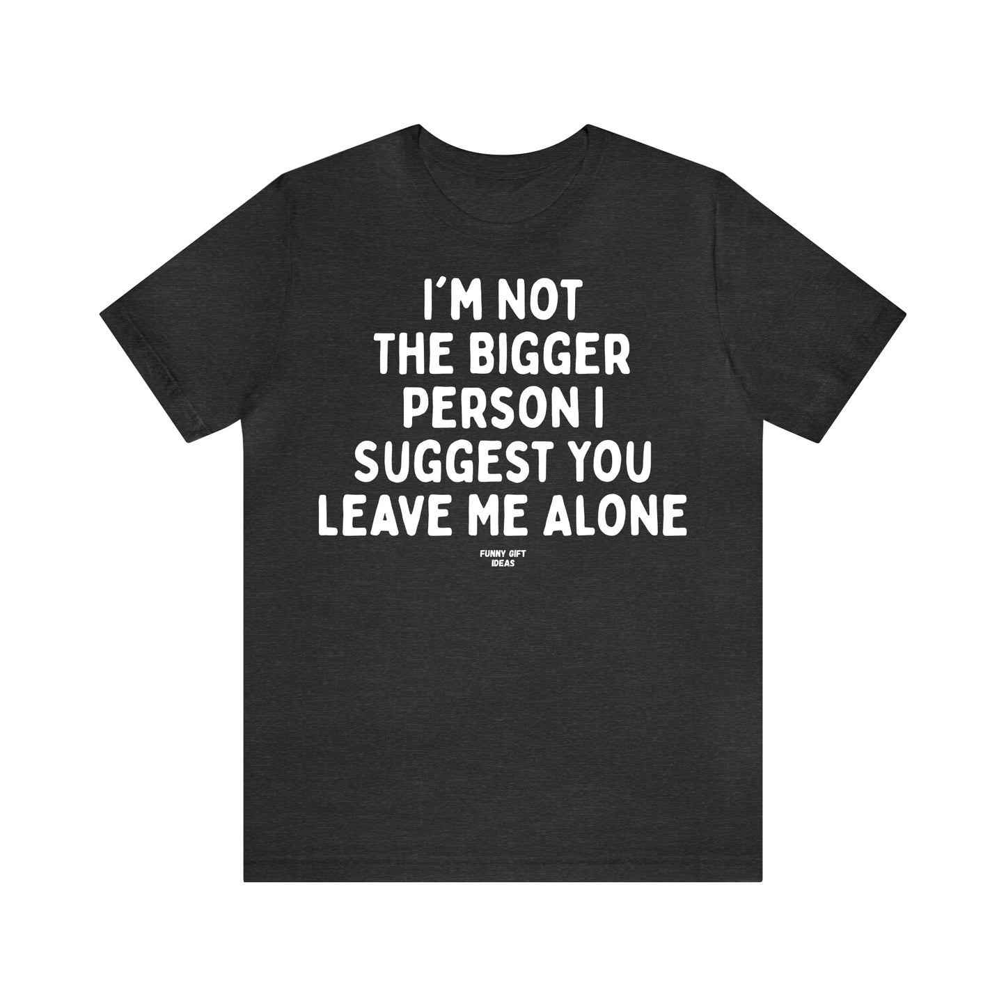 Funny Shirts for Women - I'm Not the Bigger Person I Suggest You Leave Me Alone - Women's T Shirts