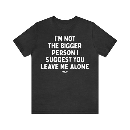 Funny Shirts for Women - I'm Not the Bigger Person I Suggest You Leave Me Alone - Women's T Shirts