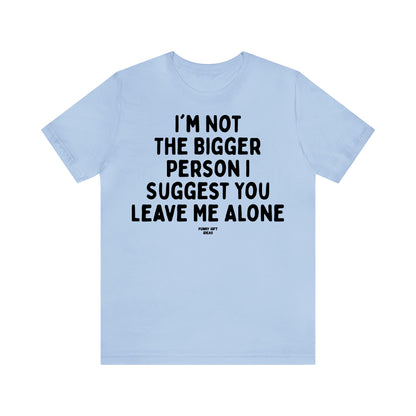 Funny Shirts for Women - I'm Not the Bigger Person I Suggest You Leave Me Alone - Women's T Shirts