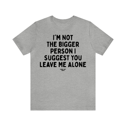 Funny Shirts for Women - I'm Not the Bigger Person I Suggest You Leave Me Alone - Women's T Shirts