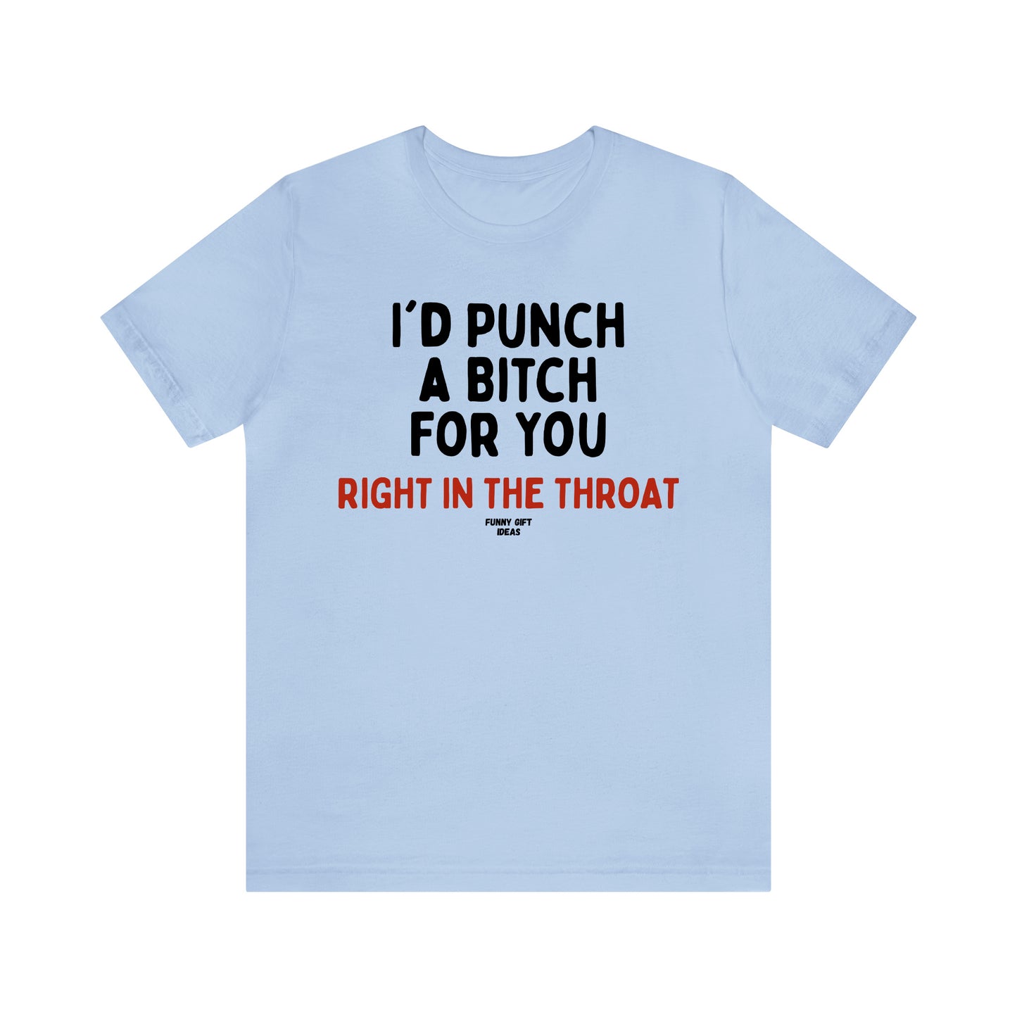 Funny Shirts for Women - I'd Punch a Bitch for You (Right in the Throat) - Women's T Shirts