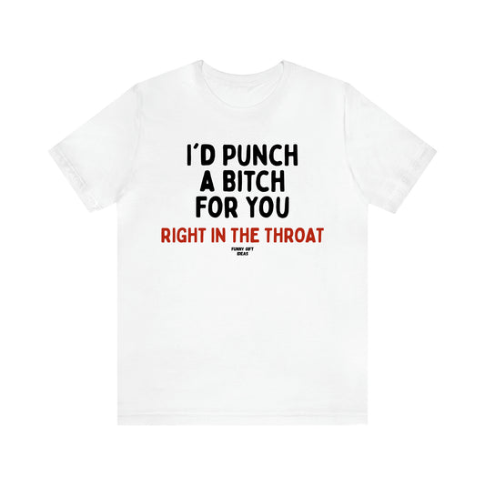 Women's T Shirts I'd Punch a Bitch for You (Right in the Throat) - Funny Gift Ideas