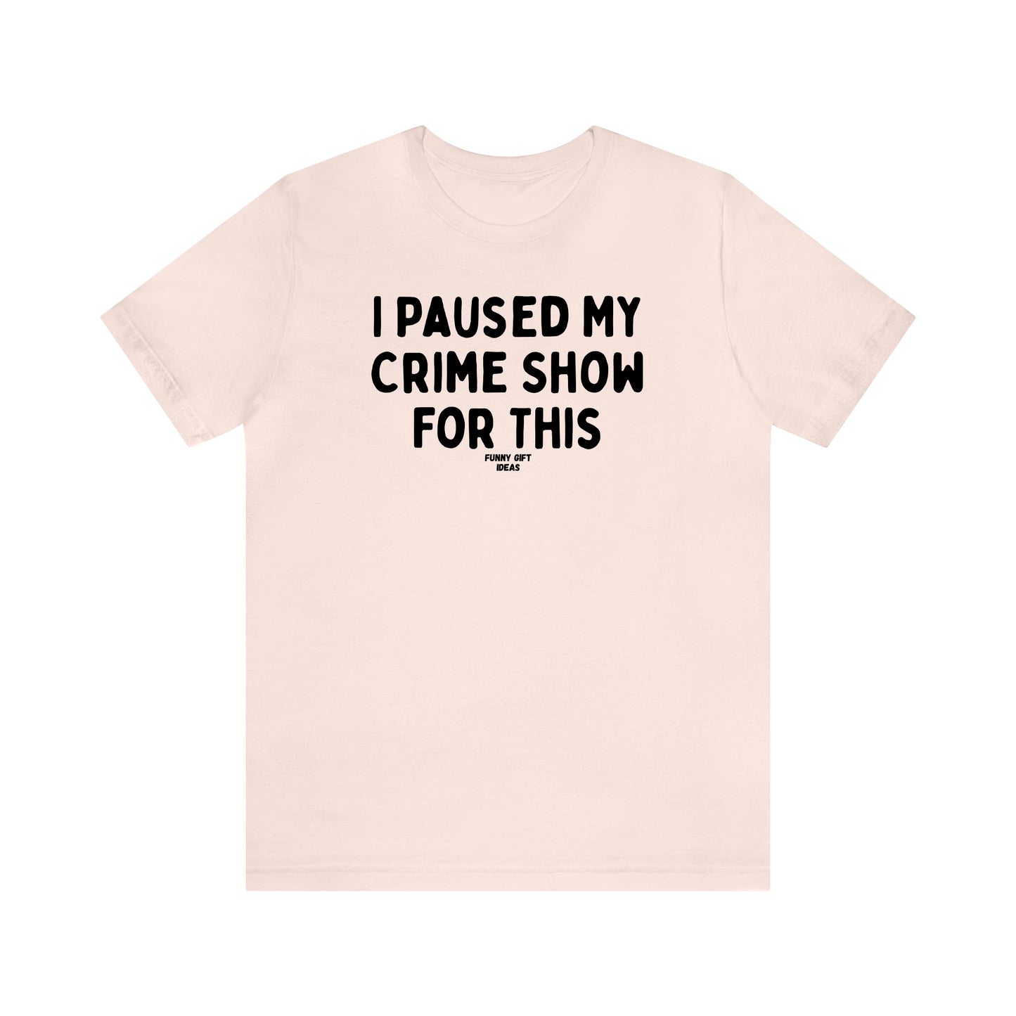 Funny Shirts for Women - I Paused My Crime Show for This - Women's T Shirts