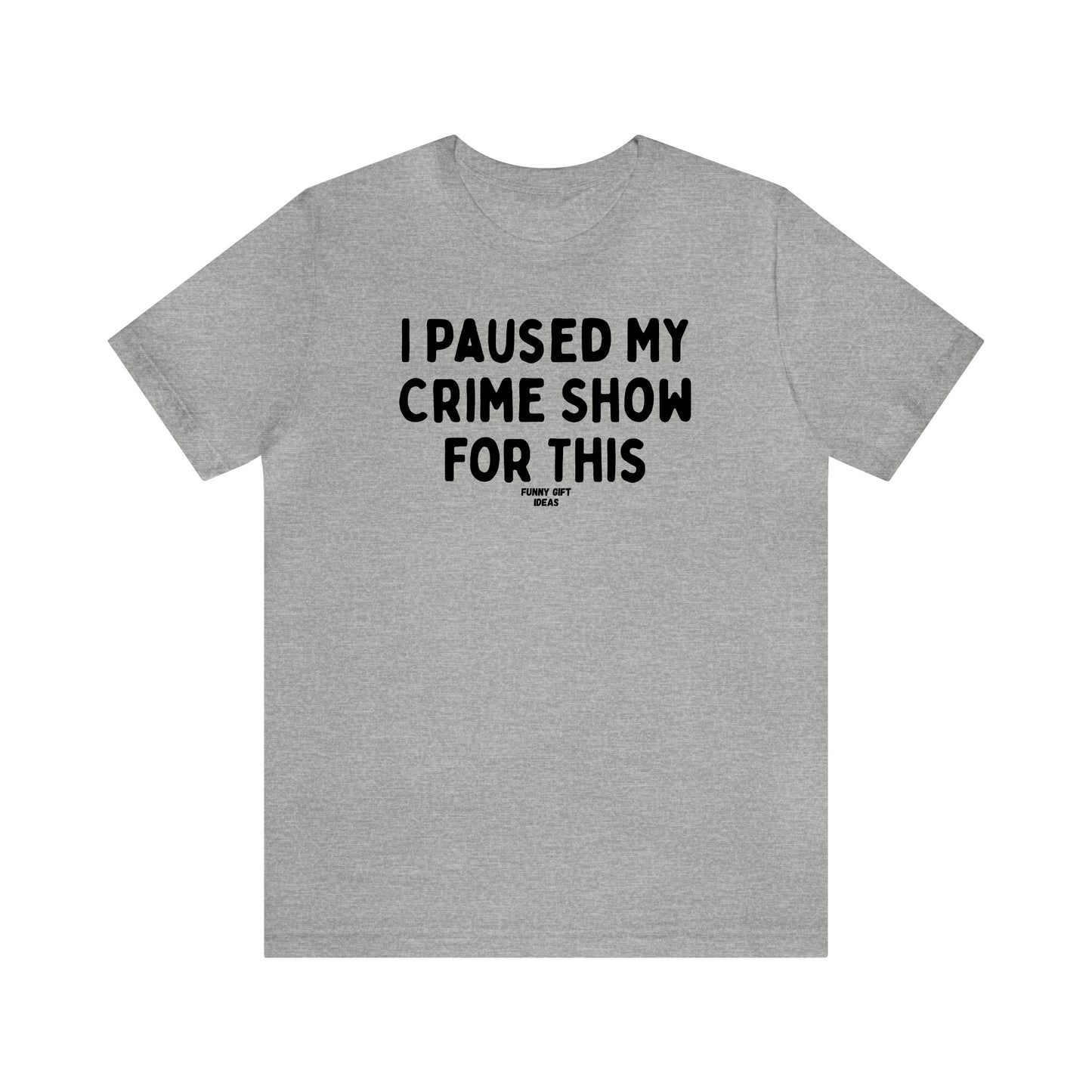 Funny Shirts for Women - I Paused My Crime Show for This - Women's T Shirts