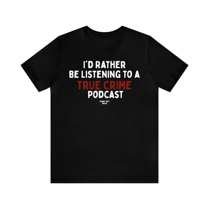 Funny Shirts for Women - I'd Rather Be Listening to a True Crime Podcast - Women's T Shirts