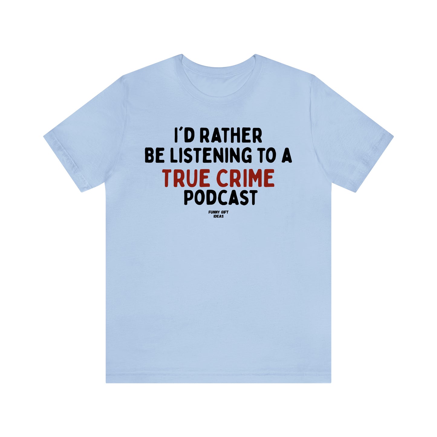 Funny Shirts for Women - I'd Rather Be Listening to a True Crime Podcast - Women's T Shirts