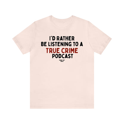 Funny Shirts for Women - I'd Rather Be Listening to a True Crime Podcast - Women's T Shirts