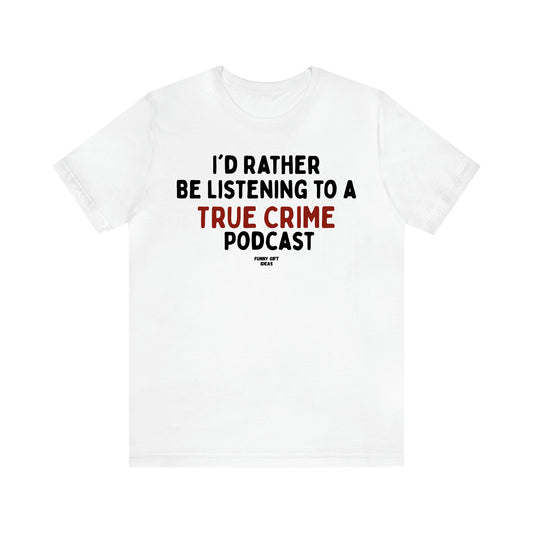 Women's T Shirts I'd Rather Be Listening to a True Crime Podcast - Funny Gift Ideas