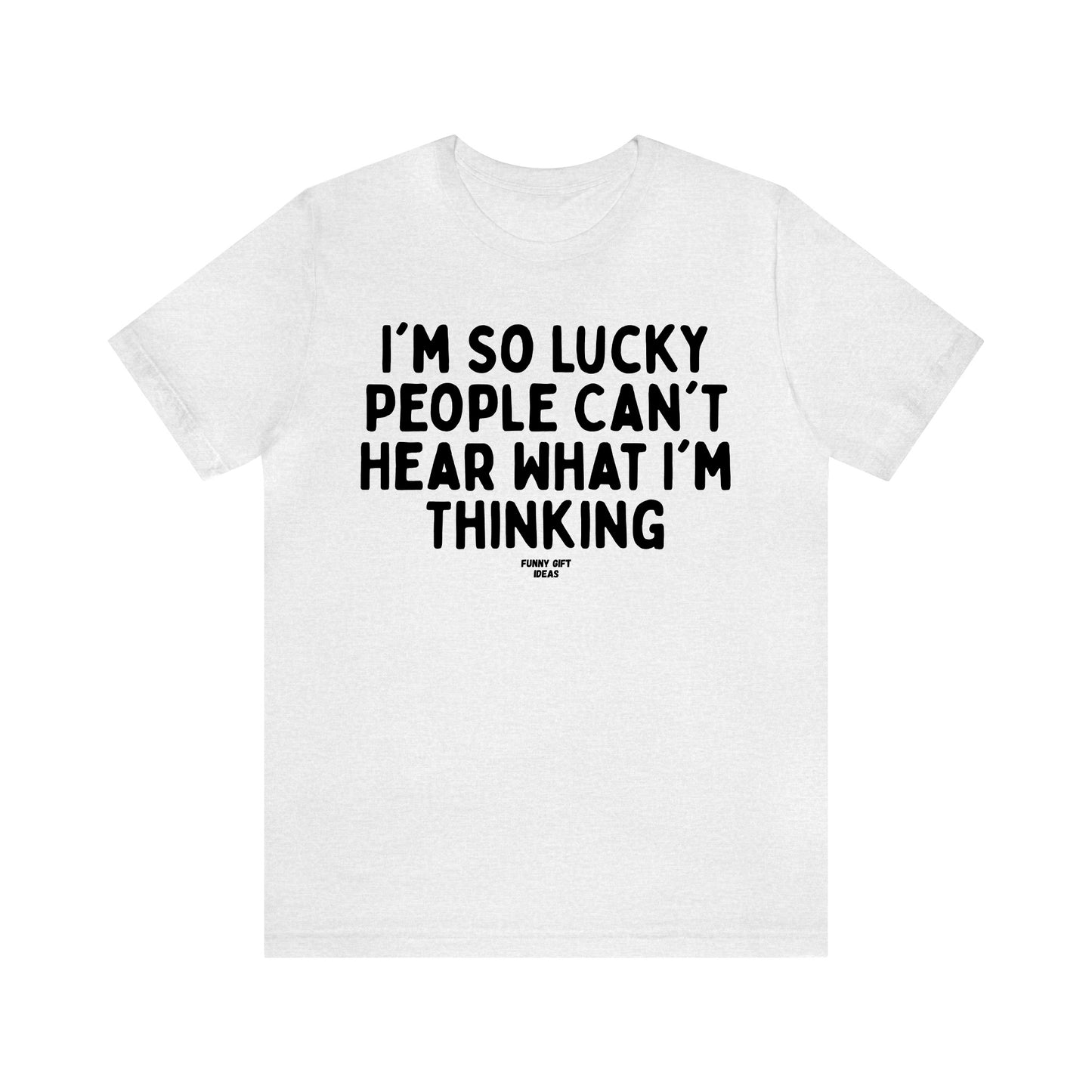 Funny Shirts for Women - I'm So Lucky People Can't Hear What I'm Thinking - Women's T Shirts