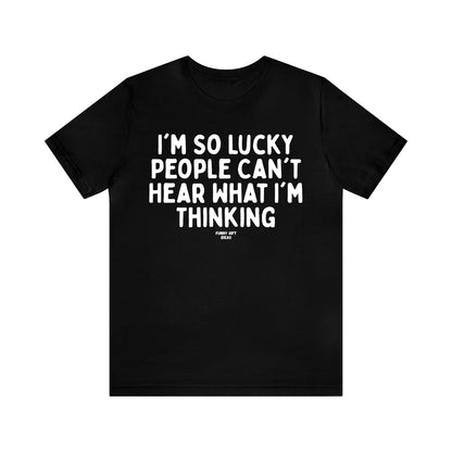 Funny Shirts for Women - I'm So Lucky People Can't Hear What I'm Thinking - Women's T Shirts