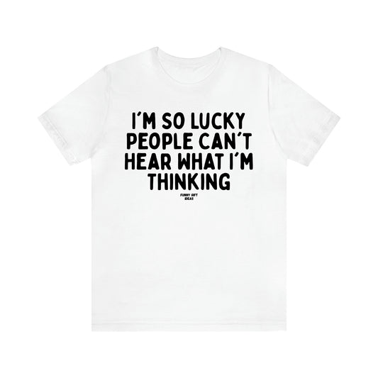 Women's T Shirts I'm So Lucky People Can't Hear What I'm Thinking - Funny Gift Ideas