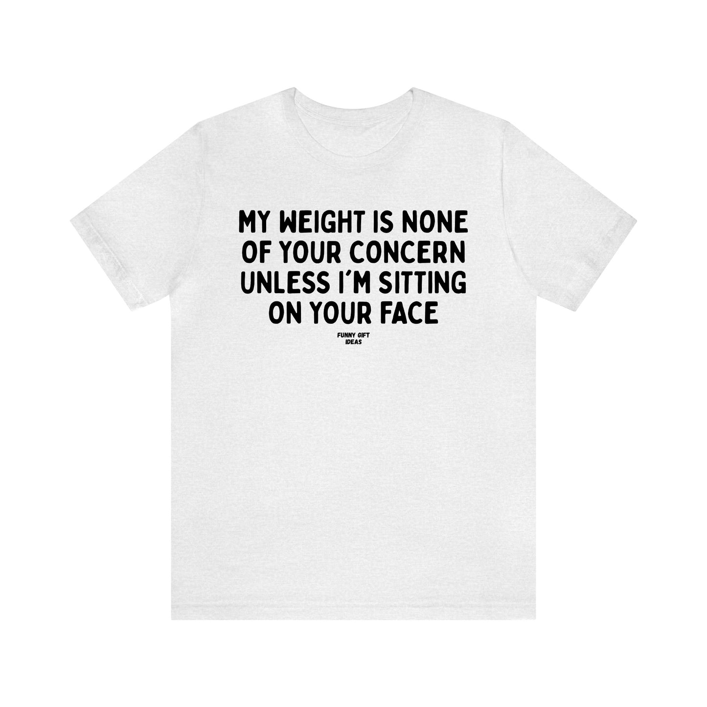 Funny Shirts for Women - My Weight is None of Your Concern Unless I'm Sitting on Your Face - Women's T Shirts