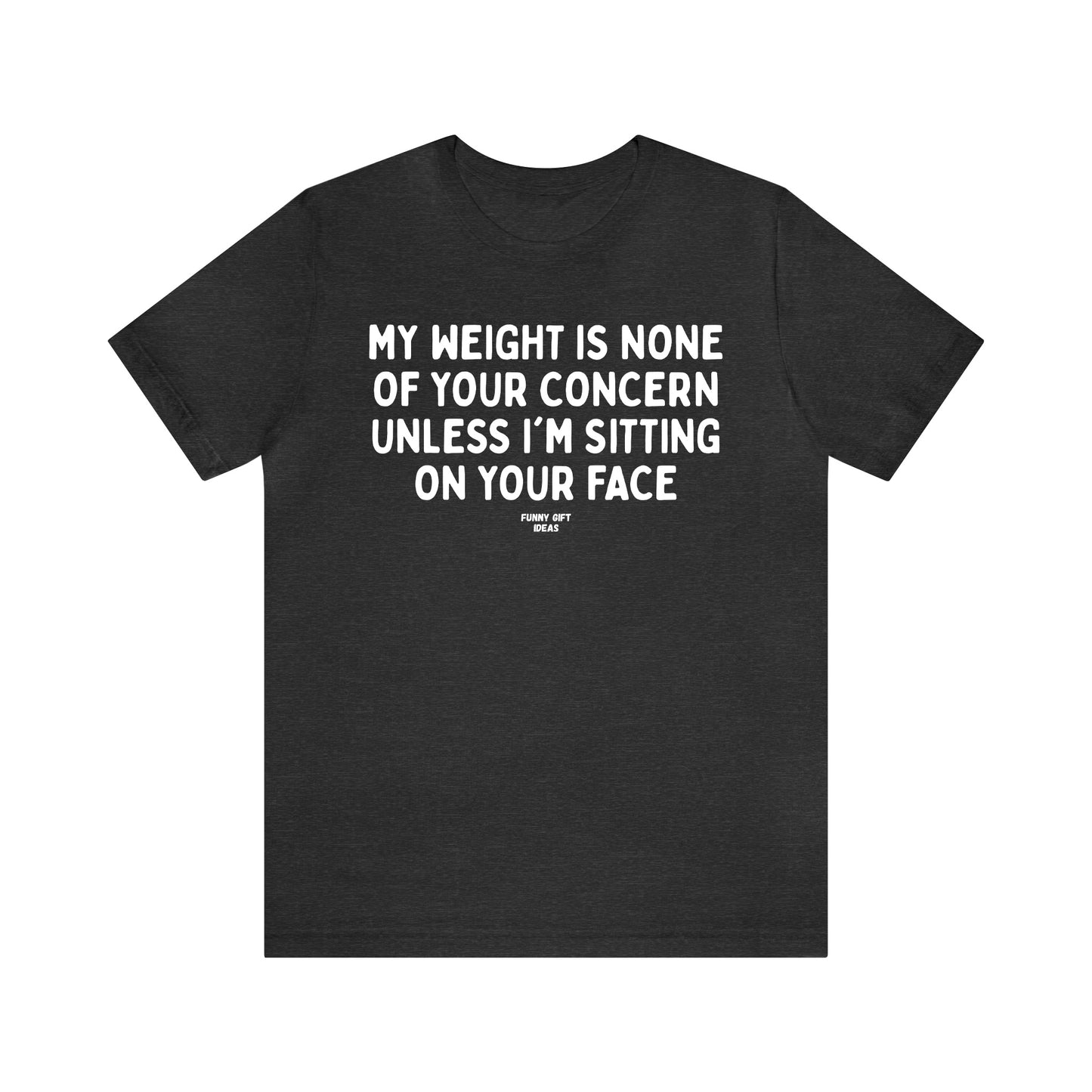 Funny Shirts for Women - My Weight is None of Your Concern Unless I'm Sitting on Your Face - Women's T Shirts