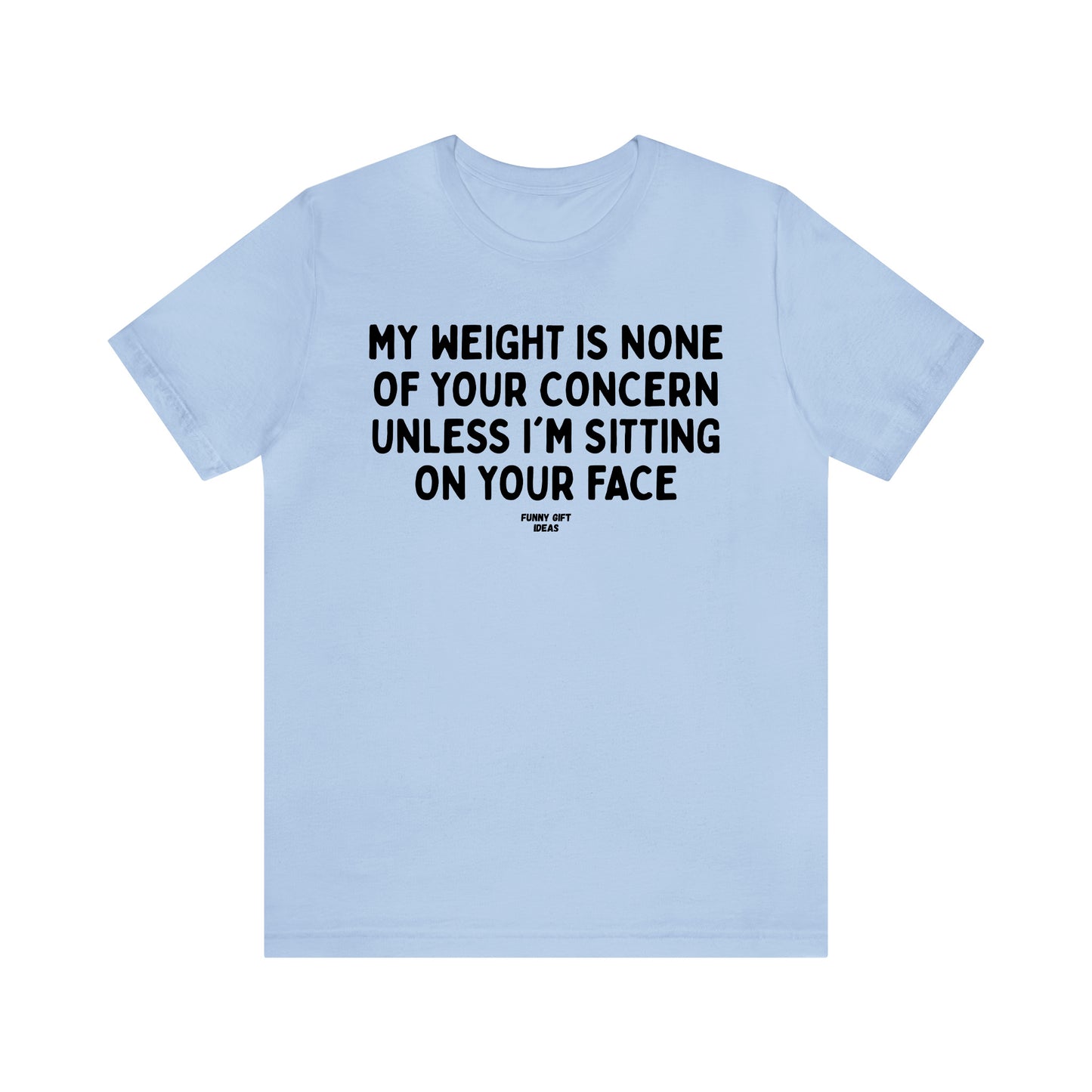 Funny Shirts for Women - My Weight is None of Your Concern Unless I'm Sitting on Your Face - Women's T Shirts