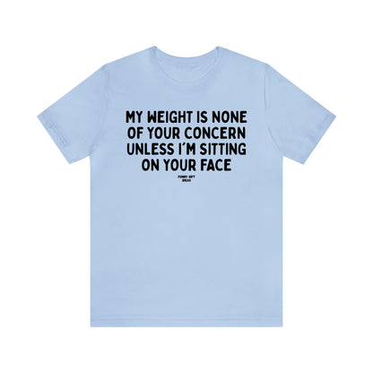 Funny Shirts for Women - My Weight is None of Your Concern Unless I'm Sitting on Your Face - Women's T Shirts