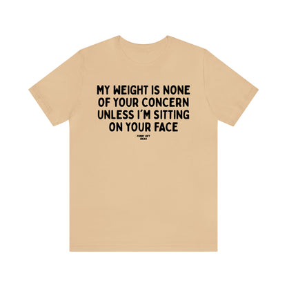 Funny Shirts for Women - My Weight is None of Your Concern Unless I'm Sitting on Your Face - Women's T Shirts