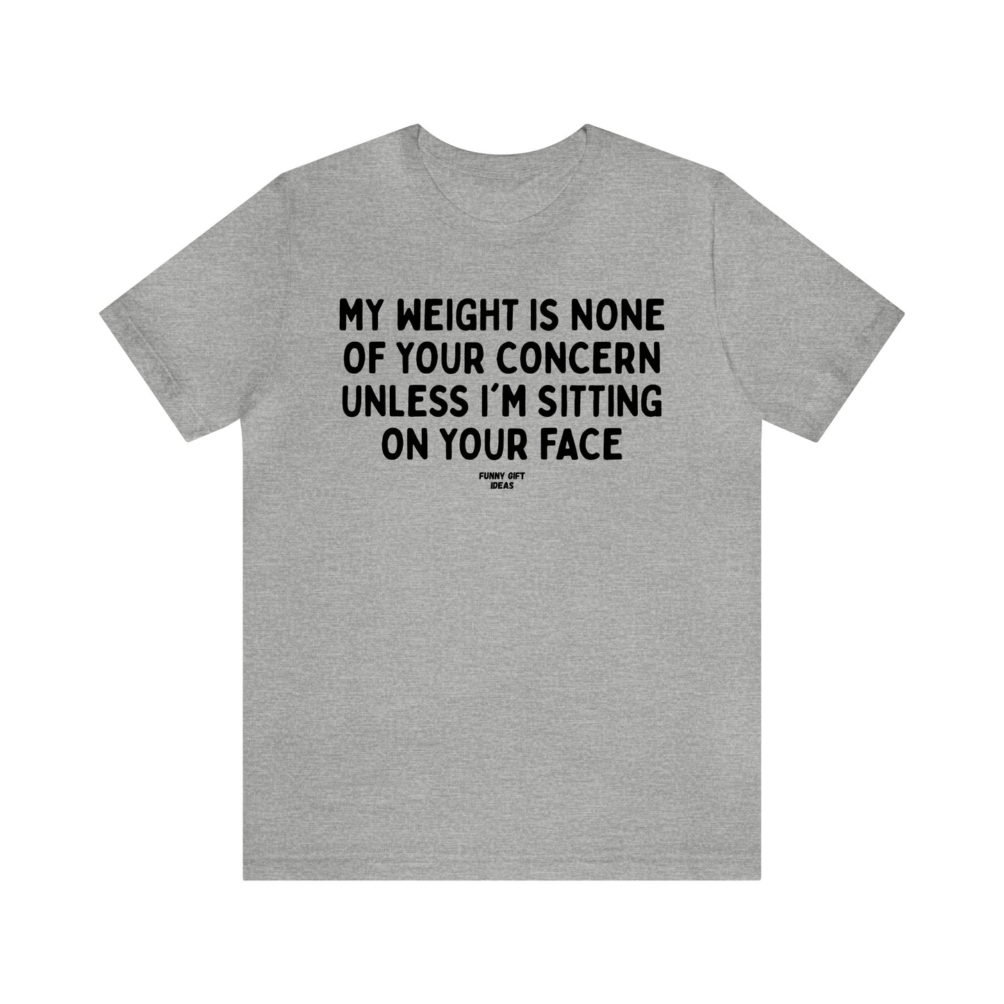 Funny Shirts for Women - My Weight is None of Your Concern Unless I'm Sitting on Your Face - Women's T Shirts