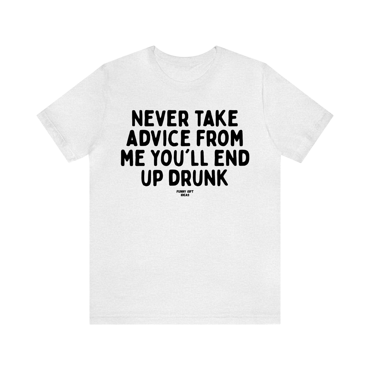 Funny Shirts for Women - Never Take Advice From Me You'll End Up Drunk - Women's T Shirts