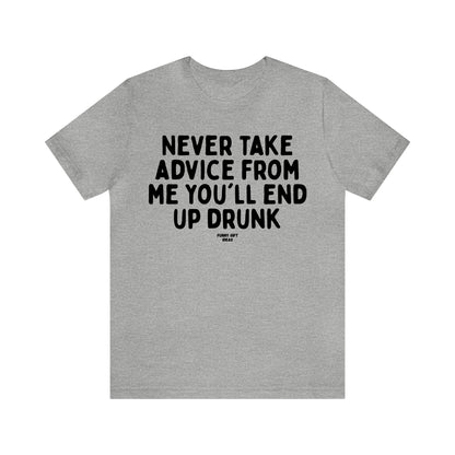 Funny Shirts for Women - Never Take Advice From Me You'll End Up Drunk - Women's T Shirts