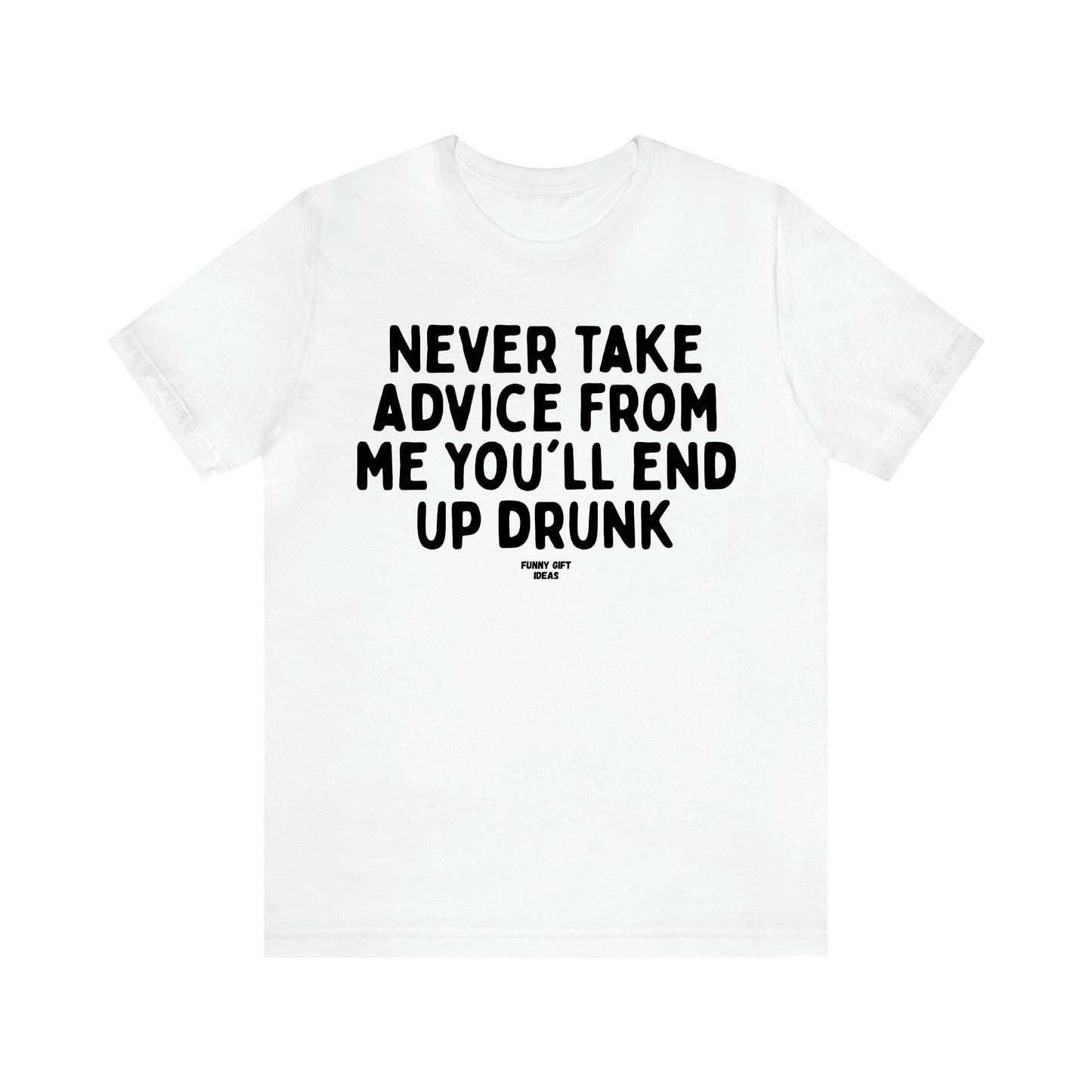 Women's T Shirts Never Take Advice From Me You'll End Up Drunk - Funny Gift Ideas