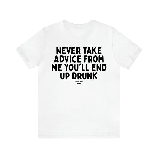 Women's T Shirts Never Take Advice From Me You'll End Up Drunk - Funny Gift Ideas
