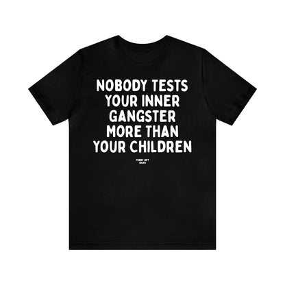Funny Shirts for Women - Nobody Tests Your Inner Gangster More Than Your Children - Women's T Shirts