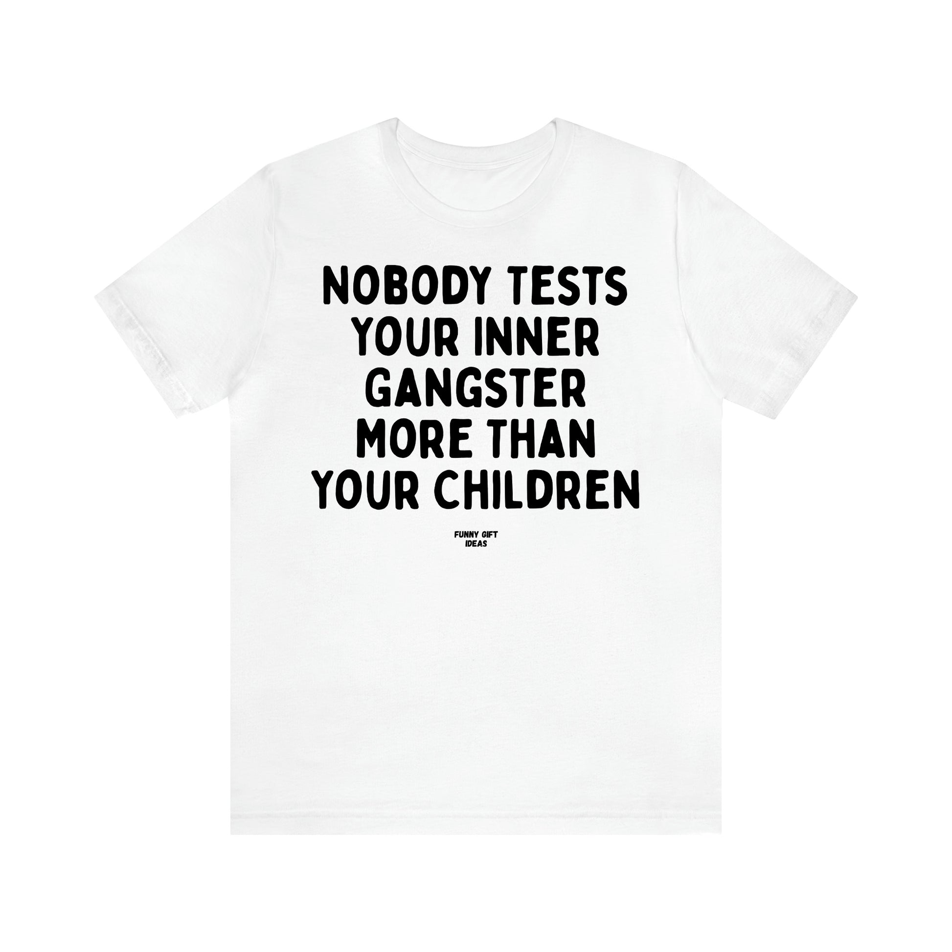 Women's T Shirts Nobody Tests Your Inner Gangster More Than Your Children - Funny Gift Ideas
