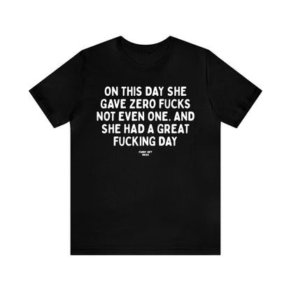 Funny Shirts for Women - On This Day She Gave Zero Fucks Not Even One. And She Had a Great Fucking Day - Women's T Shirts