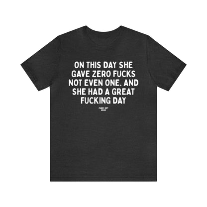 Funny Shirts for Women - On This Day She Gave Zero Fucks Not Even One. And She Had a Great Fucking Day - Women's T Shirts