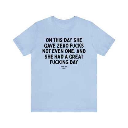 Funny Shirts for Women - On This Day She Gave Zero Fucks Not Even One. And She Had a Great Fucking Day - Women's T Shirts