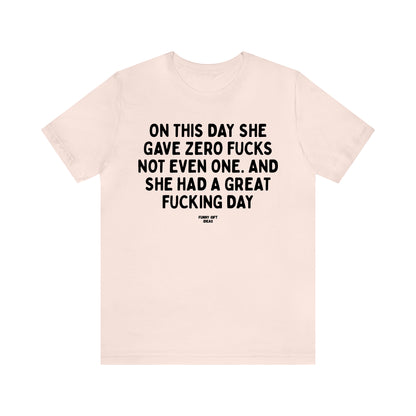 Funny Shirts for Women - On This Day She Gave Zero Fucks Not Even One. And She Had a Great Fucking Day - Women's T Shirts