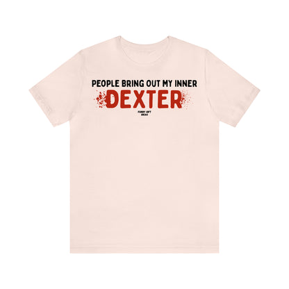 Funny Shirts for Women - People Bring Out My Inner Dexter - Women's T Shirts