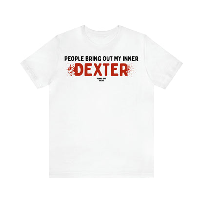 Women's T Shirts People Bring Out My Inner Dexter - Funny Gift Ideas