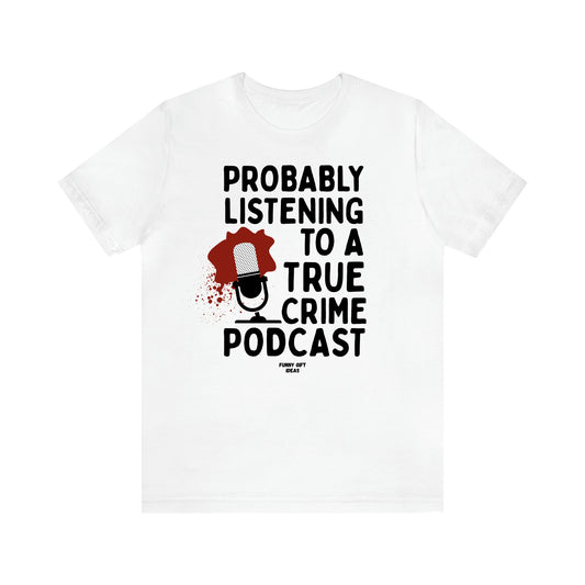 Women's T Shirts Probably Listening to a True Crime Podcast - Funny Gift Ideas