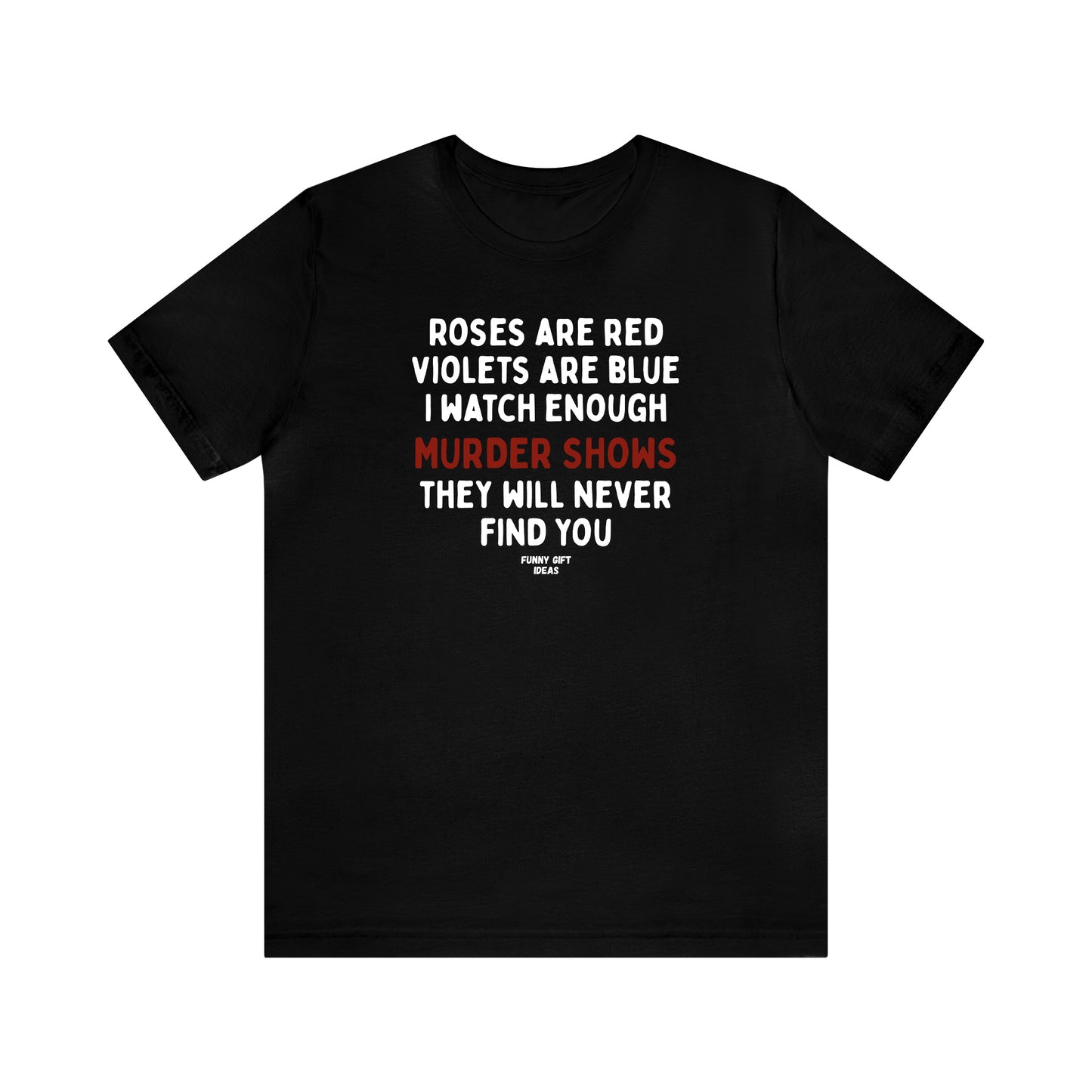 Funny Shirts for Women - Roses Are Red Violets Are Blue I Watch Enough Murder Shows They Will Never Find You - Women's T Shirts