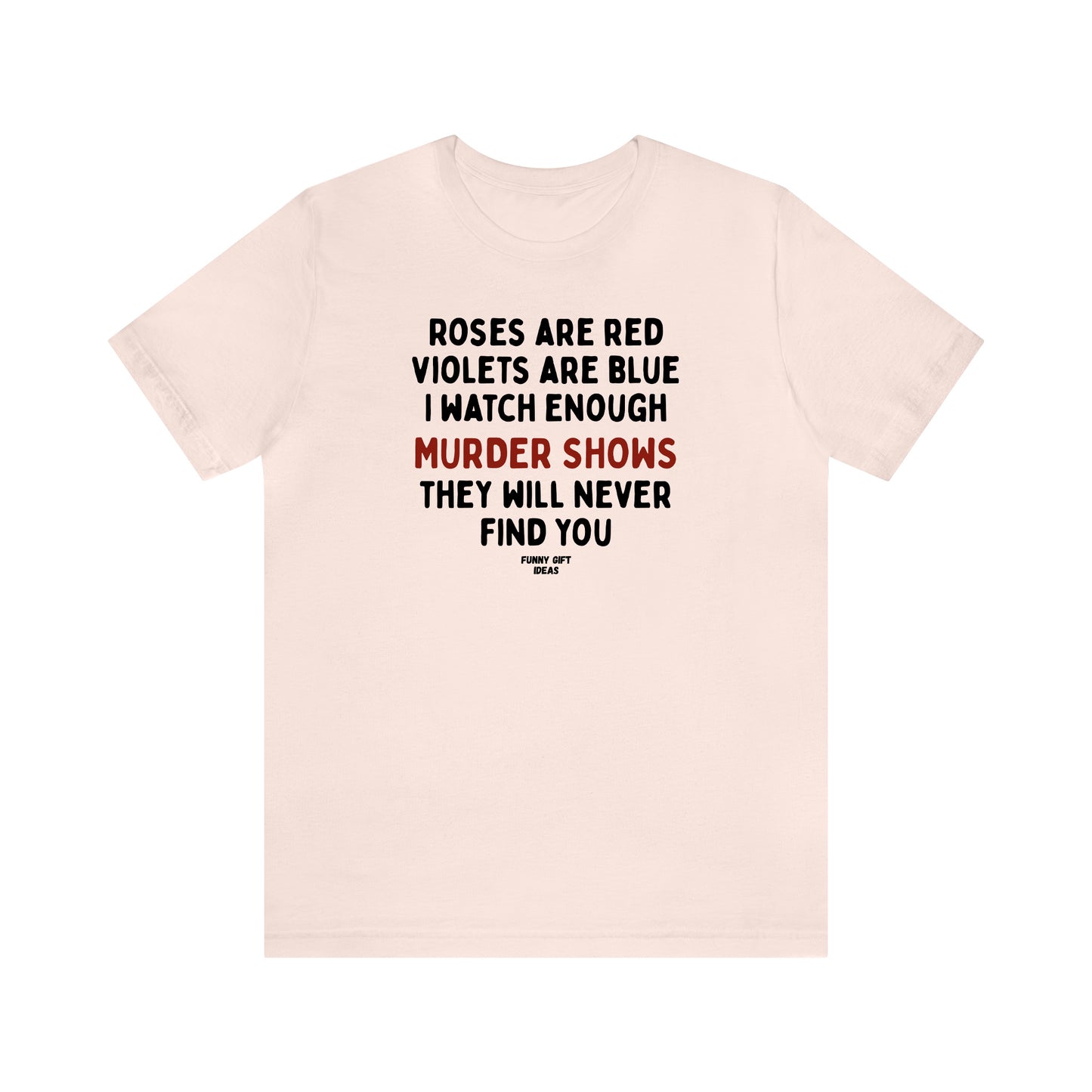 Funny Shirts for Women - Roses Are Red Violets Are Blue I Watch Enough Murder Shows They Will Never Find You - Women's T Shirts