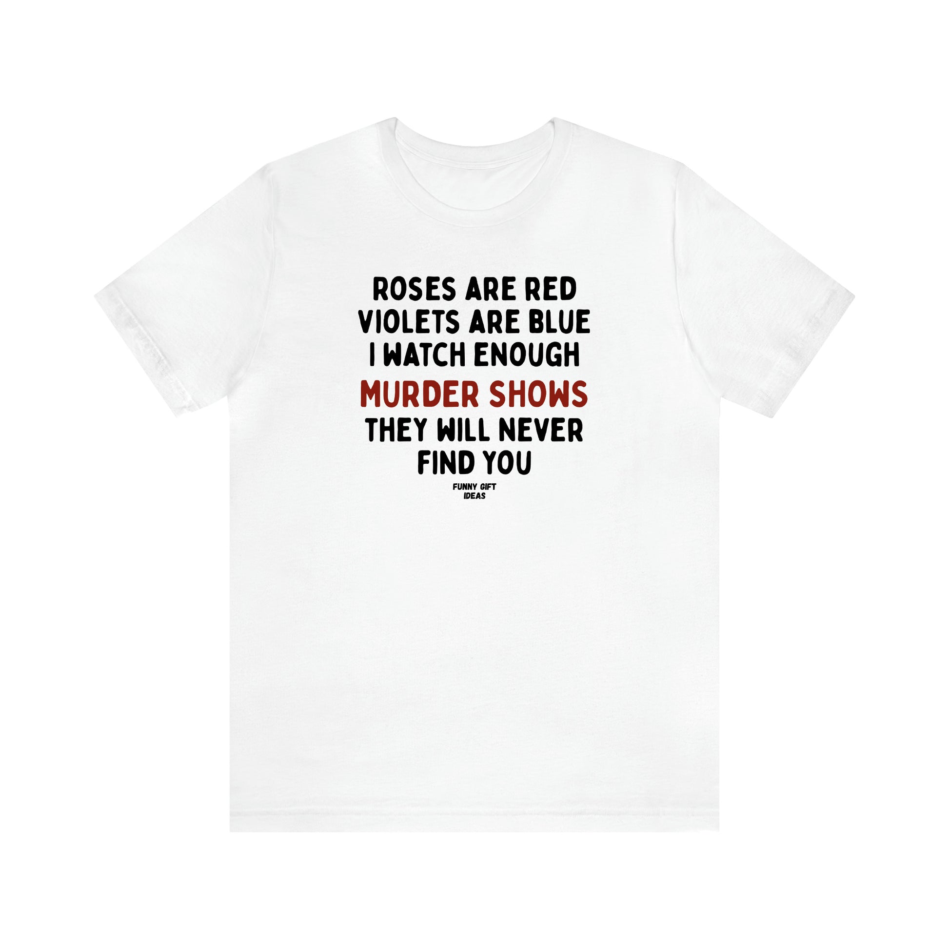 Women's T Shirts Roses Are Red Violets Are Blue I Watch Enough Murder Shows They Will Never Find You - Funny Gift Ideas