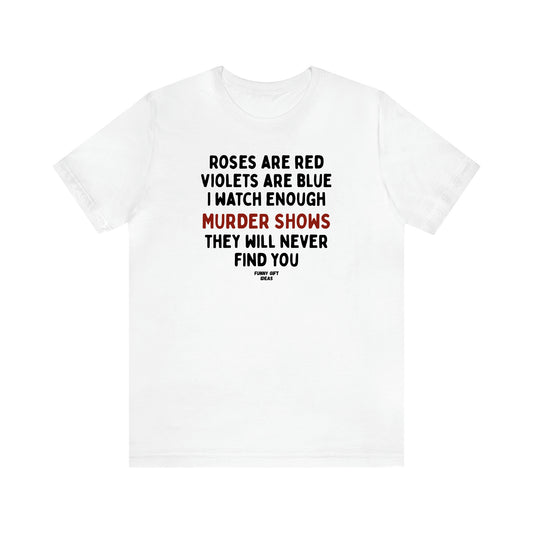 Women's T Shirts Roses Are Red Violets Are Blue I Watch Enough Murder Shows They Will Never Find You - Funny Gift Ideas