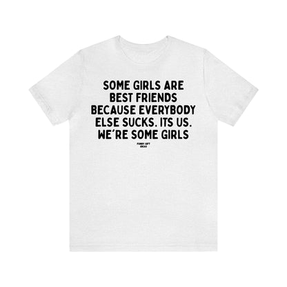Funny Shirts for Women - Some Girls Are Best Friends Because Everybody Else Sucks. Its Us. We're Some Girls - Women's T Shirts
